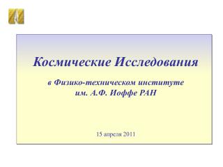 Космические Исследования в Физико-техническом институте им. А.Ф. Иоффе РАН 15 апреля 2011