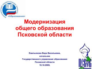 Модернизация общего образования Псковской области Емельянова Вера Васильевна, начальник