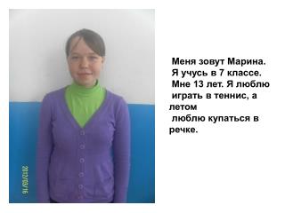 Меня зовут Марина. Я учусь в 7 классе. Мне 13 лет. Я люблю играть в теннис, а летом
