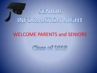 SENIOR INFORMATION NIGHT WELCOME PARENTS and SENIORS Class of 2015