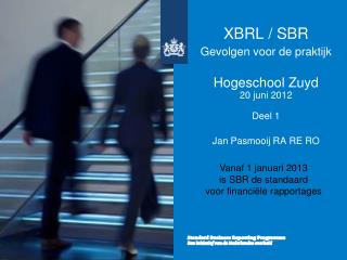 XBRL / SBR Gevolgen voor de praktijk Hogeschool Zuyd 20 juni 2012 Deel 1 Jan Pasmooij RA RE RO