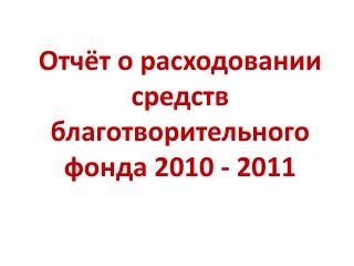 Отчёт о расходовании средств благотворительного фонда 2010 - 2011