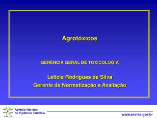 Agrotóxicos GERÊNCIA GERAL DE TOXICOLOGIA Leticia Rodrigues da Silva