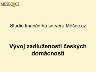 Studie finančního serveru Měšec.cz Vývoj zadluženosti českých domácností