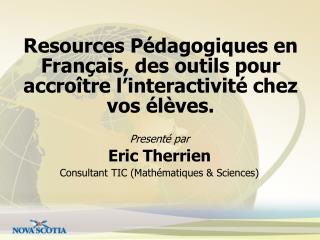 Presenté par Eric Therrien Consultant TIC (Math é matiques &amp; Sciences)