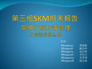 第三組 SKM 期末報告 房仲行銷知識管理 - 以信義房屋為例 -