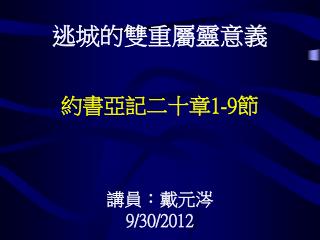 逃城的雙重屬靈意義 約書亞記二十 章 1-9 節 講員：戴元涔 9/30/2012