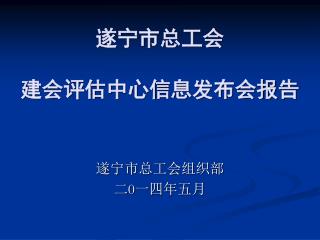 遂宁市总工会 建会评估中心信息发布会报告