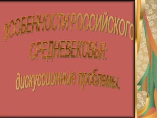 ОСОБЕННОСТИ РОССИЙСКОГО СРЕДНЕВЕКОВЬЯ: дискуссионные проблемы.