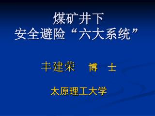 煤矿井下 安全避险 “ 六大系统 ” 丰建荣 博 士 太原理工大学