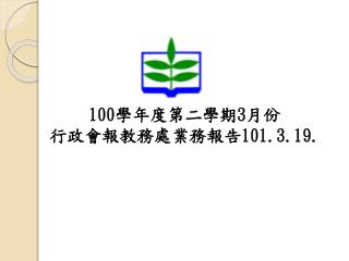 100 學年度第二學期 3 月份 行政會報教務處業務報告 101.3.19.