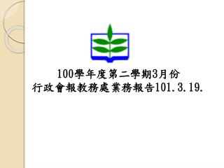 100 學年度第二學期 3 月份 行政會報教務處業務報告 101.3.19.