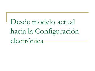 Desde modelo actual hacia la Configuraci ón electrónica