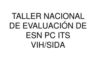 TALLER NACIONAL DE EVALUACIÓN DE ESN PC ITS VIH/SIDA