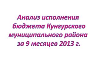 Анализ исполнения бюджета Кунгурского муниципального района за 9 месяцев 2013 г.