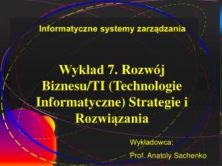 Wykład 7 . Rozwój Biznesu/TI (Technologie Informatyczne) Strategie i Rozwiązania