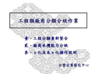 壹、工程分類重新整合 貳、廠商承攬能力分級 參、 ｅ化及未ｅ化操作說明