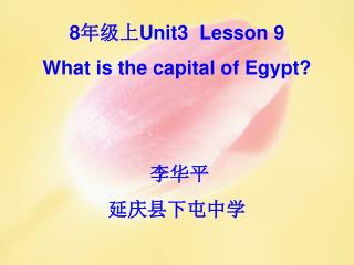 8 年级上 Unit3 Lesson 9 What is the capital of Egypt? 李华平 延庆县下屯中学