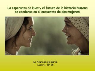 La esperanza de Dios y el futuro de la historia humana se condensa en el encuentro de dos mujeres.