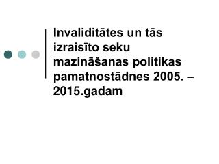 Invaliditātes un tās izraisīto seku mazināšanas politikas pamatnostādnes 2005. – 2015.gadam