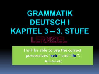 I will be able to use the correct possessives “ sein ” und “ ihr ”. ( Buch Seite 82)