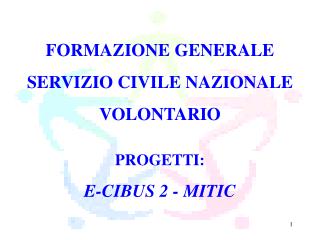 FORMAZIONE GENERALE SERVIZIO CIVILE NAZIONALE VOLONTARIO PROGETTI: E-CIBUS 2 - MITIC