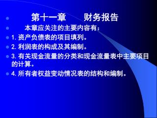 第十一章 财务报告 本章应关注的主要内容有： 1. 资产负债表的项目填列。 2. 利润表的构成及其编制。 3. 有关现金流量的分类和现金流量表中主要项目的计算。