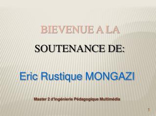 BIEVENUE A LA SOUTENANCE DE: Eric Rustique MONGAZI