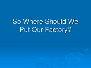 So Where Should We Put Our Factory?