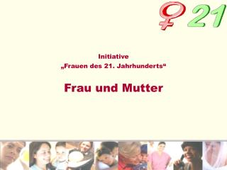 Initiative „Frauen des 21. Jahrhunderts“ Frau und Mutter