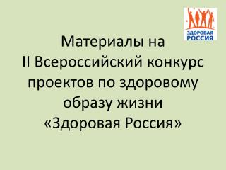 Материалы на II Всероссийский конкурс проектов по здоровому образу жизни « Здоровая Россия»