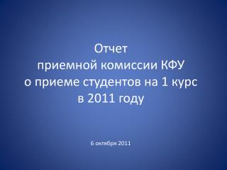 Отчет приемной комиссии КФУ о приеме студентов на 1 курс в 2011 году 6 октября 2011