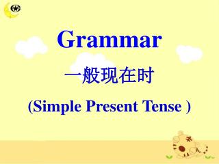 Grammar 一般现在时 ( Simple Present Tense )