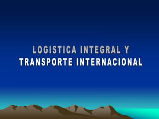 LOGISTICA INTEGRAL Y TRANSPORTE INTERNACIONAL