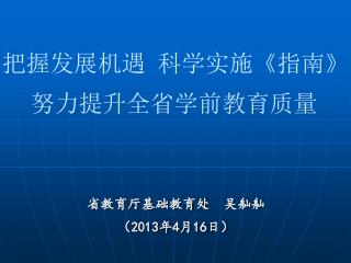 把握发展机遇 科学实施 《 指南 》 努力提升全省学前教育质量