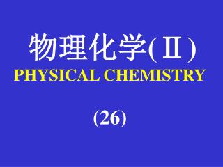 物理化学 (Ⅱ) PHYSICAL CHEMISTRY (26)