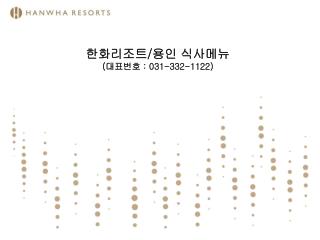 한화리조트 / 용인 식사메뉴 ( 대표번호 : 031-332-1122)