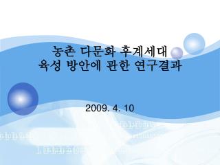 농촌 다문화 후계세대 육성 방안에 관한 연구결과 2009. 4. 10