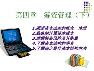 1. 阐述资本成本的概念、性质 2. 熟练地计算资本成本 3. 理解筹资风险及其衡量 4. 了解资本结构的涵义 5. 了解确定最佳资本结构方法