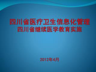 四川省医疗卫生信息化管理 四川省继续医学教育实施 2012 年 4 月