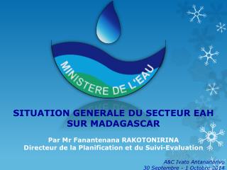 SITUATION GENERALE DU SECTEUR EAH SUR MADAGASCAR Par Mr Fanantenana RAKOTONIRINA