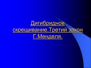 Дигибридное скрещивание.Третий закон Г.Менделя .