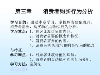 学习目的： 通过本章学习，掌握顾客价值理论，消费者需要，购买动机与购买行为分析。 学习重点： 1 、顾客让渡价值的内容。 2 、消费者需要的概念和特征。 3 、消费者需要的内容。