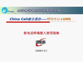 China Call 融合通信 —— 呼叫中心 +UMS 软电话终端接入使用指南 2008 年 2 月