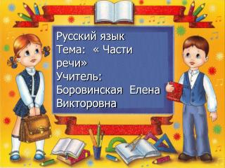 Русский язык Тема: « Части речи» Учитель: Боровинская Елена Викторовна