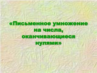 «Письменное умножение на числа, оканчивающиеся нулями»