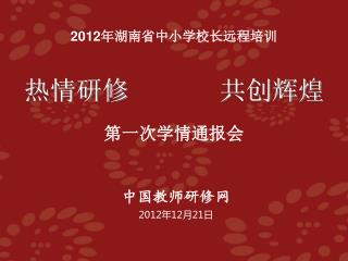 2012 年湖南省中小学校长远程培训 热情研修 共创辉煌 第一次学情通报会