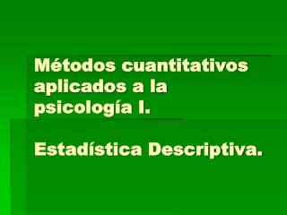 Métodos cuantitativos aplicados a la psicología I. Estadística Descriptiva.