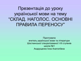 Презентація до уроку української мови на тему “СКЛАД. НАГОЛОС. ОСНОВНІ ПРАВИЛА ПЕРЕНОСУ”