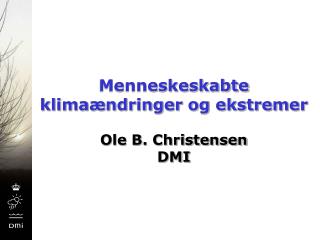 Menneskeskabte klimaændringer og ekstremer Ole B. Christensen DMI